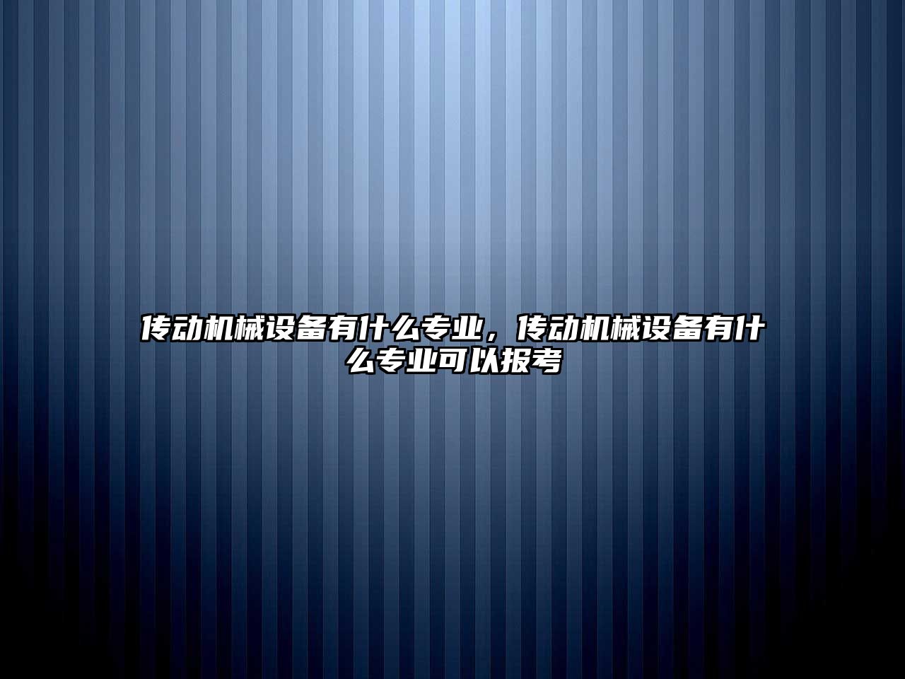 傳動機械設備有什么專業(yè)，傳動機械設備有什么專業(yè)可以報考