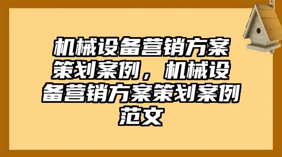 機(jī)械設(shè)備營銷方案策劃案例，機(jī)械設(shè)備營銷方案策劃案例范文