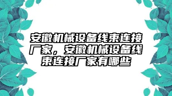 安徽機械設備線束連接廠家，安徽機械設備線束連接廠家有哪些