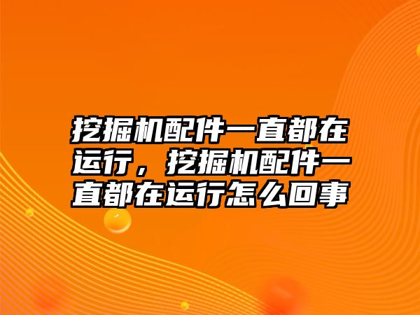 挖掘機配件一直都在運行，挖掘機配件一直都在運行怎么回事