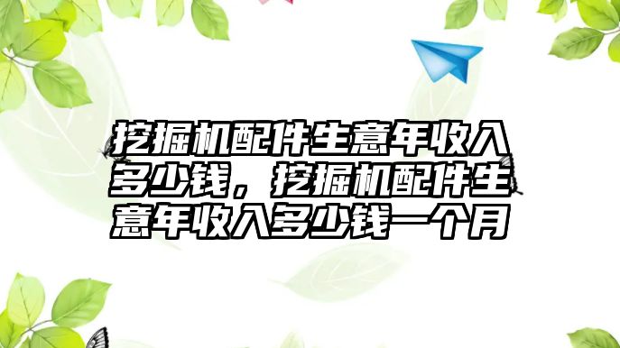 挖掘機(jī)配件生意年收入多少錢，挖掘機(jī)配件生意年收入多少錢一個(gè)月