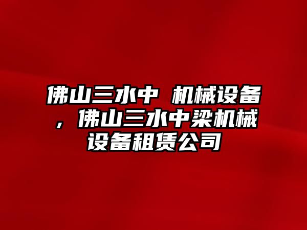 佛山三水中樑機(jī)械設(shè)備，佛山三水中梁機(jī)械設(shè)備租賃公司