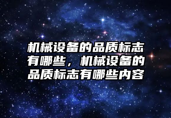 機械設(shè)備的品質(zhì)標(biāo)志有哪些，機械設(shè)備的品質(zhì)標(biāo)志有哪些內(nèi)容