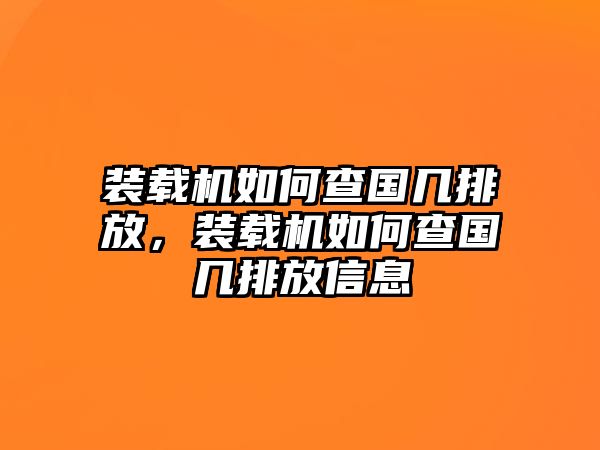 裝載機(jī)如何查國(guó)幾排放，裝載機(jī)如何查國(guó)幾排放信息