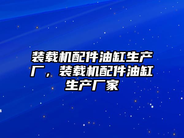 裝載機配件油缸生產廠，裝載機配件油缸生產廠家