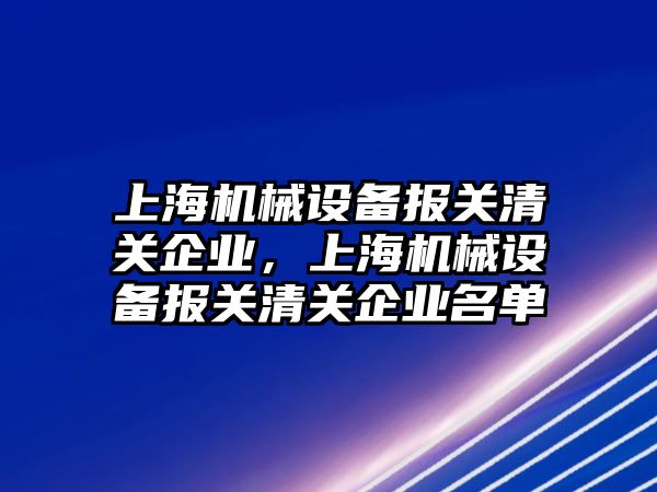 上海機械設(shè)備報關(guān)清關(guān)企業(yè)，上海機械設(shè)備報關(guān)清關(guān)企業(yè)名單