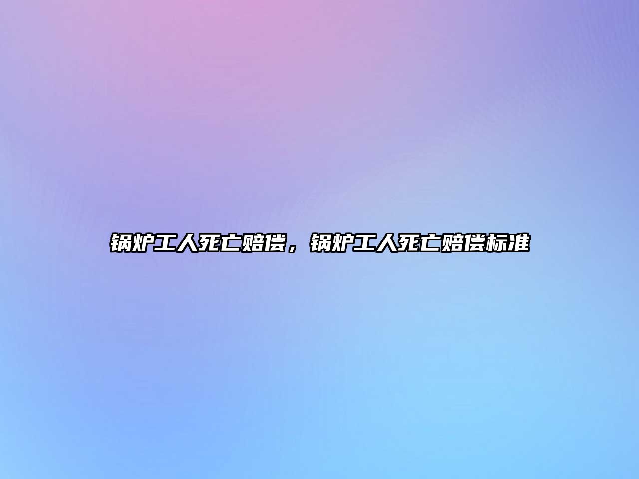 鍋爐工人死亡賠償，鍋爐工人死亡賠償標(biāo)準(zhǔn)