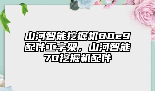 山河智能挖掘機80e9配件工字架，山河智能70挖掘機配件