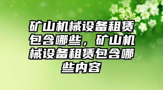 礦山機(jī)械設(shè)備租賃包含哪些，礦山機(jī)械設(shè)備租賃包含哪些內(nèi)容