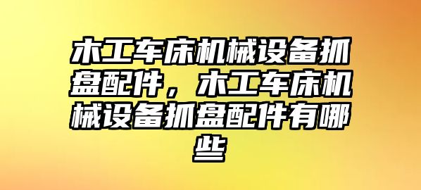 木工車床機(jī)械設(shè)備抓盤配件，木工車床機(jī)械設(shè)備抓盤配件有哪些