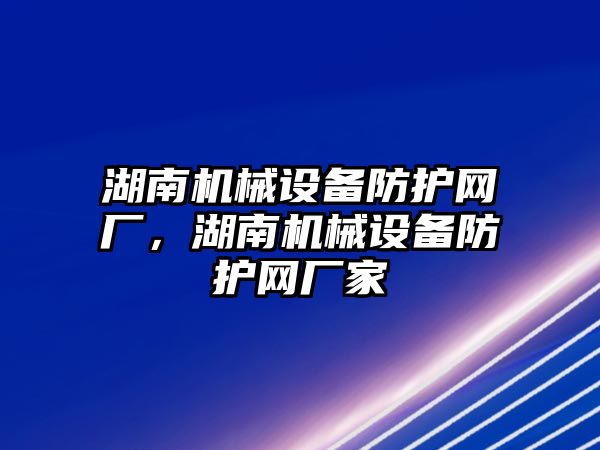 湖南機械設(shè)備防護網(wǎng)廠，湖南機械設(shè)備防護網(wǎng)廠家