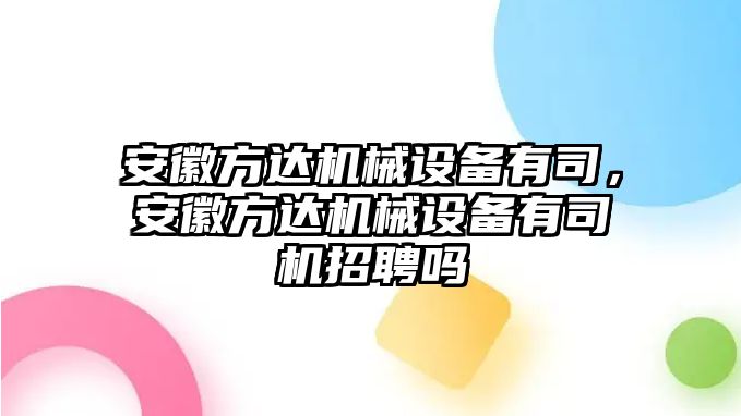 安徽方達機械設備有司，安徽方達機械設備有司機招聘嗎