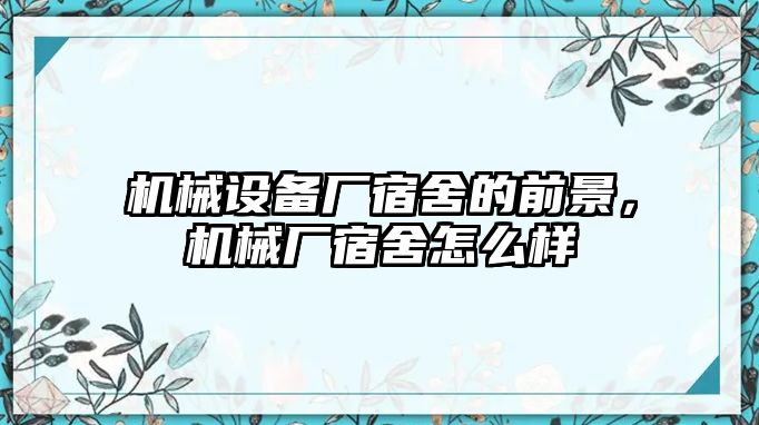 機(jī)械設(shè)備廠宿舍的前景，機(jī)械廠宿舍怎么樣