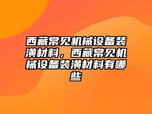 西藏常見機械設備裝潢材料，西藏常見機械設備裝潢材料有哪些