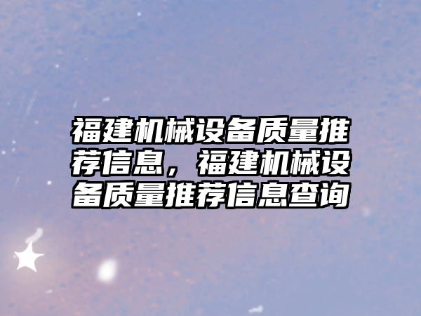 福建機械設備質量推薦信息，福建機械設備質量推薦信息查詢