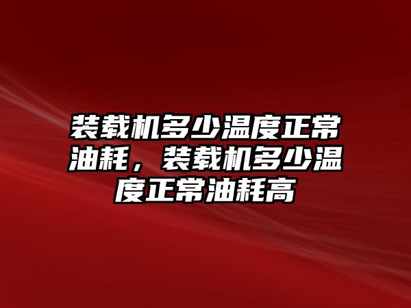 裝載機多少溫度正常油耗，裝載機多少溫度正常油耗高