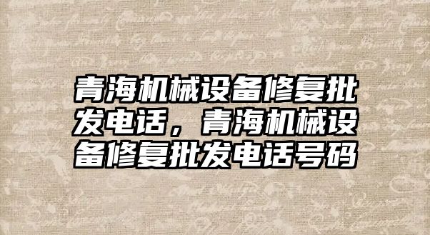 青海機械設備修復批發(fā)電話，青海機械設備修復批發(fā)電話號碼