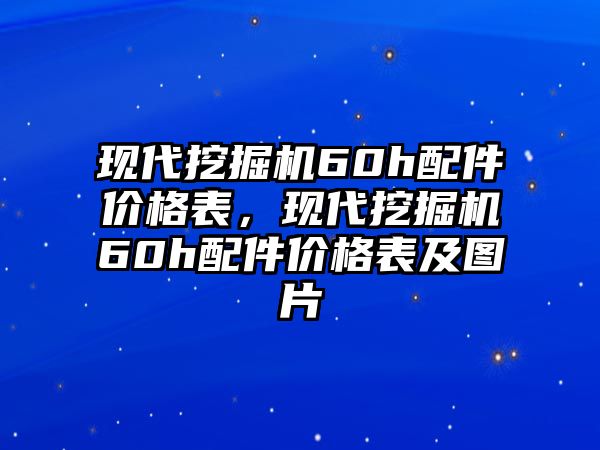 現(xiàn)代挖掘機(jī)60h配件價(jià)格表，現(xiàn)代挖掘機(jī)60h配件價(jià)格表及圖片