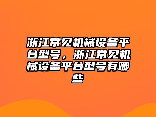 浙江常見機械設(shè)備平臺型號，浙江常見機械設(shè)備平臺型號有哪些