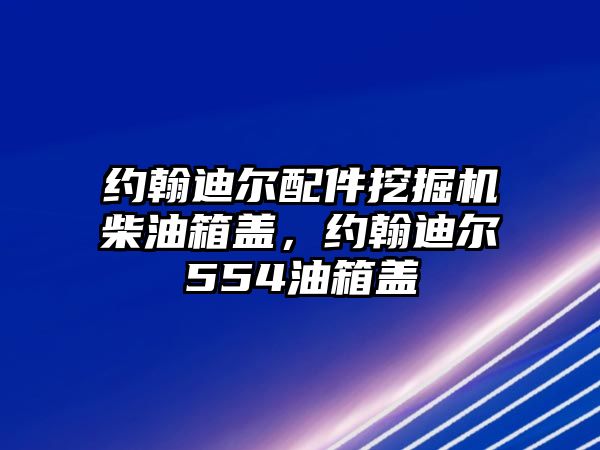 約翰迪爾配件挖掘機(jī)柴油箱蓋，約翰迪爾554油箱蓋