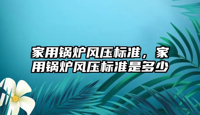 家用鍋爐風壓標準，家用鍋爐風壓標準是多少