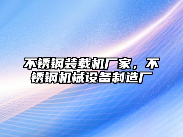 不銹鋼裝載機廠家，不銹鋼機械設備制造廠