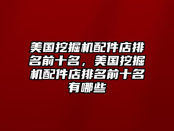 美國挖掘機配件店排名前十名，美國挖掘機配件店排名前十名有哪些