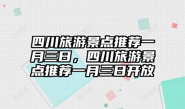四川旅游景點推薦一月三日，四川旅游景點推薦一月三日開放