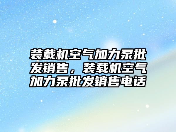 裝載機空氣加力泵批發(fā)銷售，裝載機空氣加力泵批發(fā)銷售電話