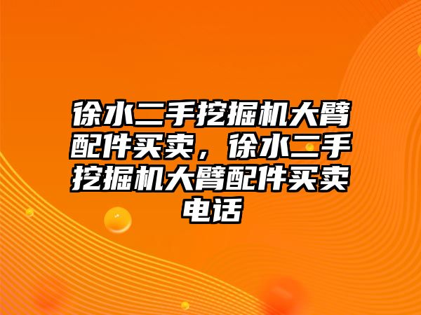 徐水二手挖掘機大臂配件買賣，徐水二手挖掘機大臂配件買賣電話