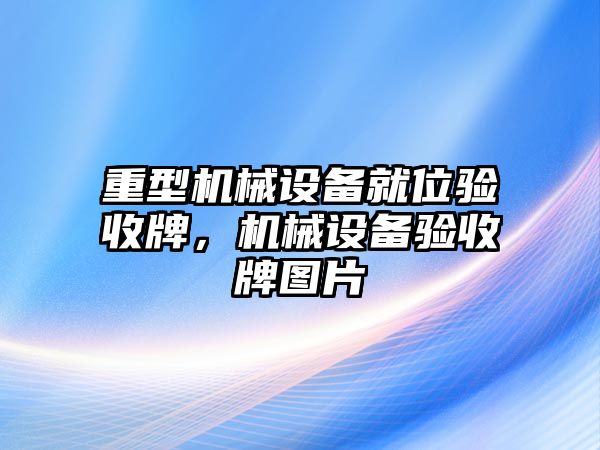 重型機(jī)械設(shè)備就位驗(yàn)收牌，機(jī)械設(shè)備驗(yàn)收牌圖片