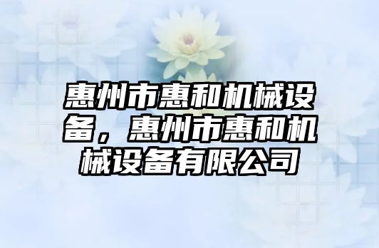 惠州市惠和機械設備，惠州市惠和機械設備有限公司