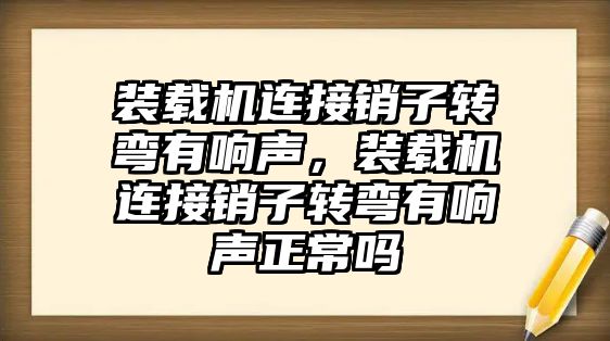 裝載機(jī)連接銷子轉(zhuǎn)彎有響聲，裝載機(jī)連接銷子轉(zhuǎn)彎有響聲正常嗎