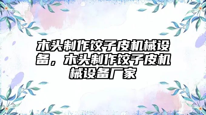 木頭制作餃子皮機(jī)械設(shè)備，木頭制作餃子皮機(jī)械設(shè)備廠家