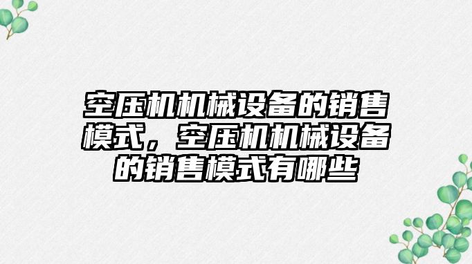 空壓機機械設備的銷售模式，空壓機機械設備的銷售模式有哪些