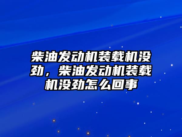 柴油發(fā)動機裝載機沒勁，柴油發(fā)動機裝載機沒勁怎么回事