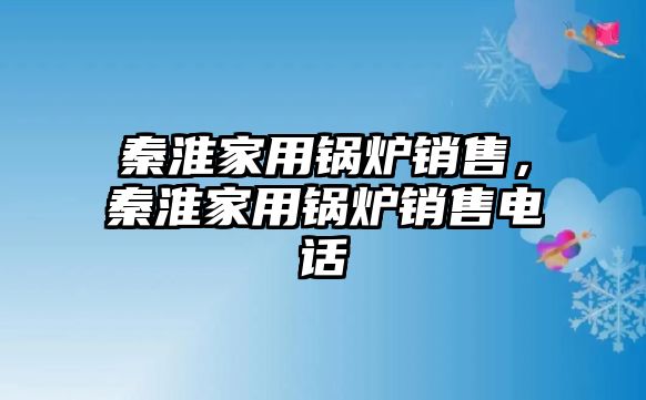 秦淮家用鍋爐銷售，秦淮家用鍋爐銷售電話