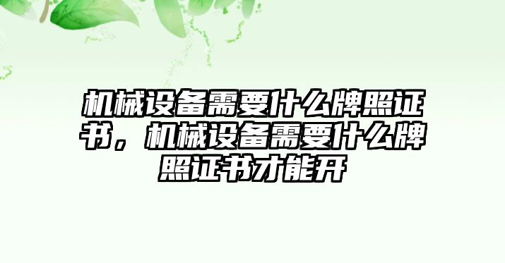 機(jī)械設(shè)備需要什么牌照證書，機(jī)械設(shè)備需要什么牌照證書才能開