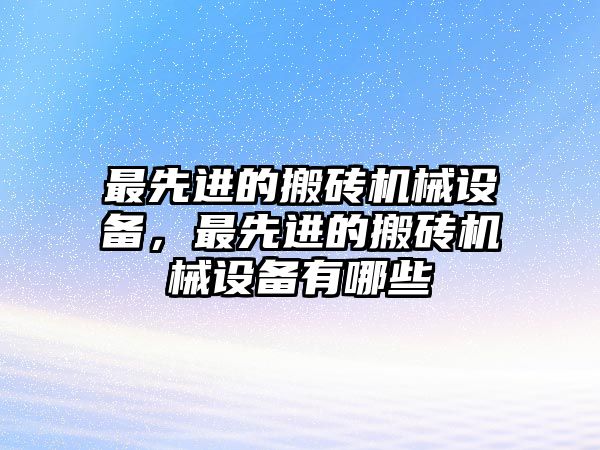 最先進(jìn)的搬磚機(jī)械設(shè)備，最先進(jìn)的搬磚機(jī)械設(shè)備有哪些