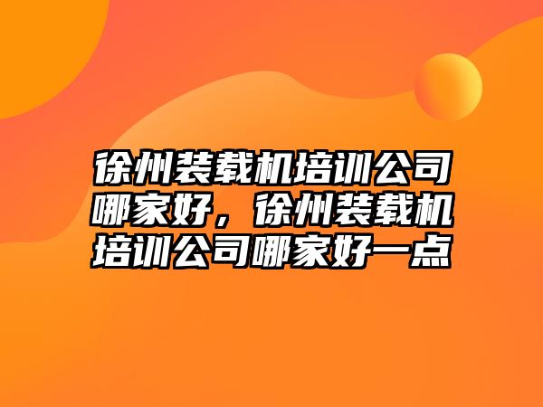 徐州裝載機培訓(xùn)公司哪家好，徐州裝載機培訓(xùn)公司哪家好一點