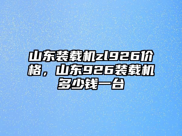 山東裝載機(jī)zl926價(jià)格，山東926裝載機(jī)多少錢(qián)一臺(tái)