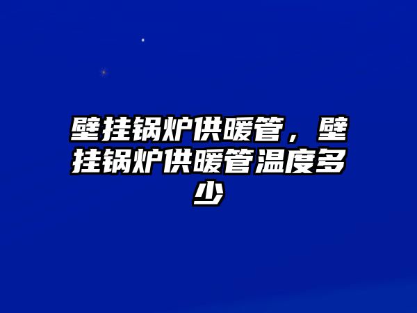 壁掛鍋爐供暖管，壁掛鍋爐供暖管溫度多少