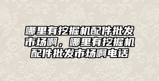 哪里有挖掘機配件批發(fā)市場啊，哪里有挖掘機配件批發(fā)市場啊電話