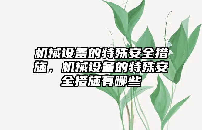 機械設(shè)備的特殊安全措施，機械設(shè)備的特殊安全措施有哪些