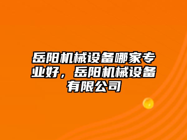 岳陽機(jī)械設(shè)備哪家專業(yè)好，岳陽機(jī)械設(shè)備有限公司