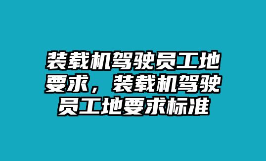 裝載機駕駛員工地要求，裝載機駕駛員工地要求標(biāo)準