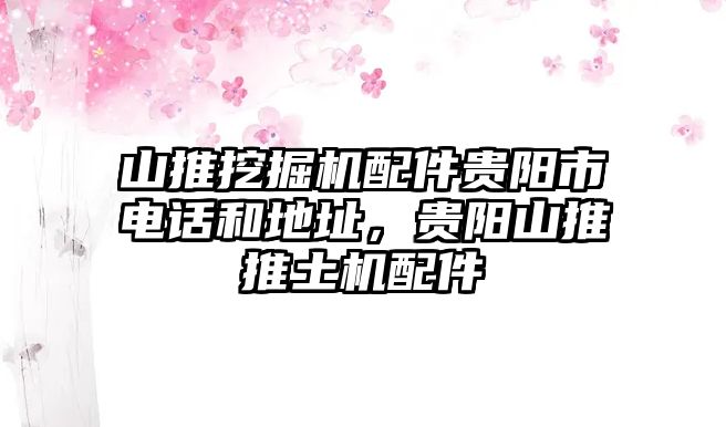 山推挖掘機(jī)配件貴陽市電話和地址，貴陽山推推土機(jī)配件