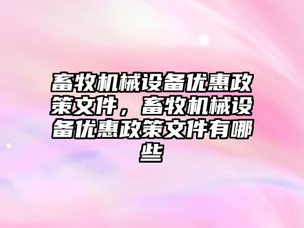 畜牧機械設備優(yōu)惠政策文件，畜牧機械設備優(yōu)惠政策文件有哪些