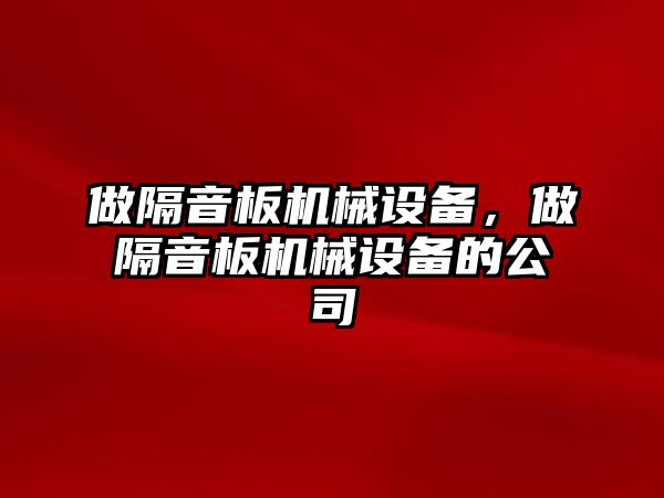 做隔音板機(jī)械設(shè)備，做隔音板機(jī)械設(shè)備的公司