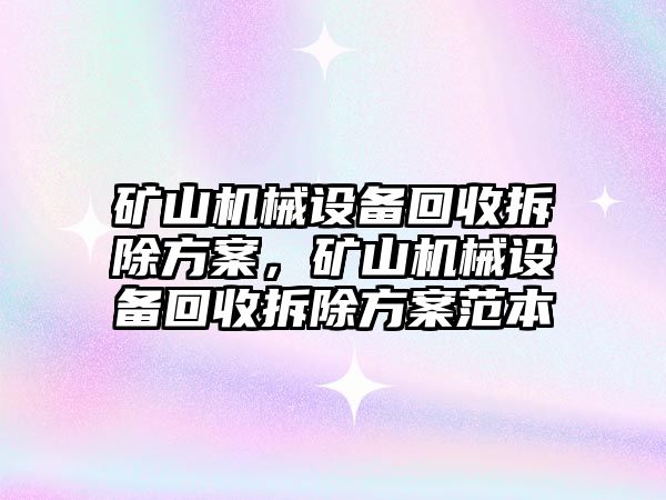 礦山機械設備回收拆除方案，礦山機械設備回收拆除方案范本